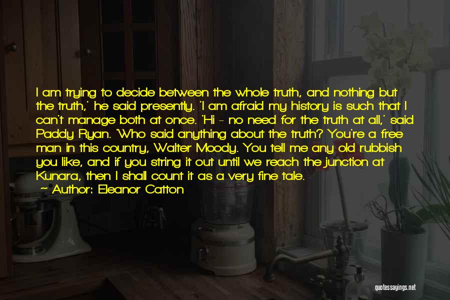 Eleanor Catton Quotes: I Am Trying To Decide Between The Whole Truth, And Nothing But The Truth,' He Said Presently. 'i Am Afraid