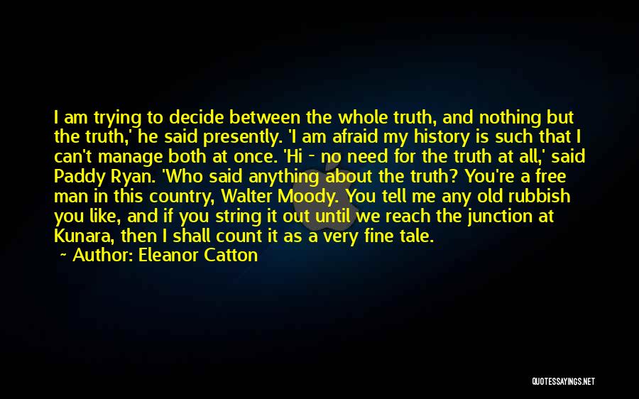 Eleanor Catton Quotes: I Am Trying To Decide Between The Whole Truth, And Nothing But The Truth,' He Said Presently. 'i Am Afraid