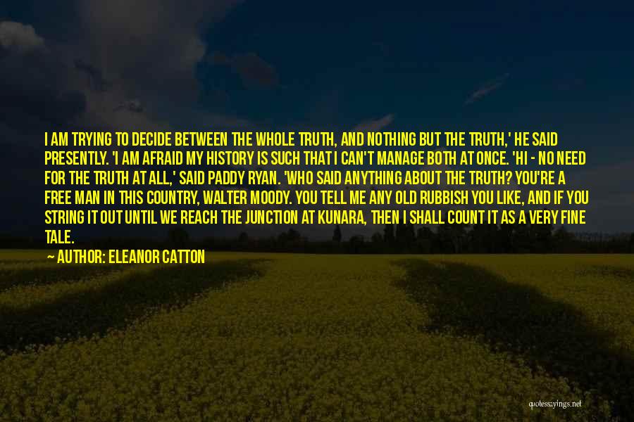 Eleanor Catton Quotes: I Am Trying To Decide Between The Whole Truth, And Nothing But The Truth,' He Said Presently. 'i Am Afraid