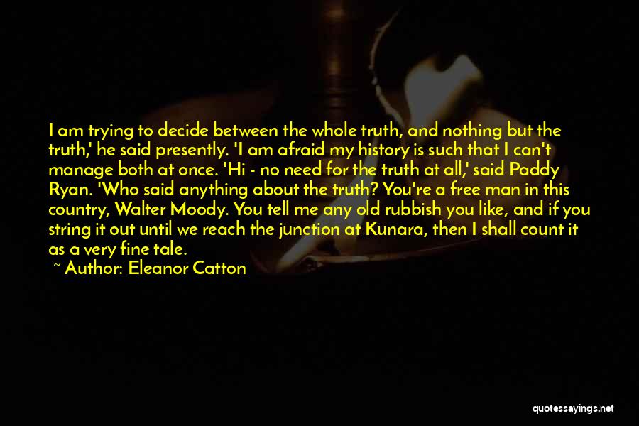 Eleanor Catton Quotes: I Am Trying To Decide Between The Whole Truth, And Nothing But The Truth,' He Said Presently. 'i Am Afraid