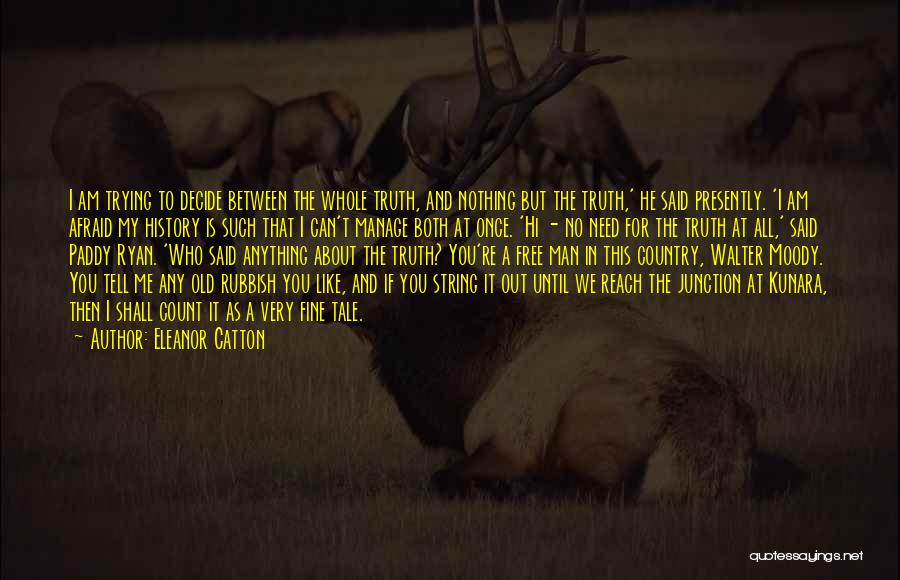 Eleanor Catton Quotes: I Am Trying To Decide Between The Whole Truth, And Nothing But The Truth,' He Said Presently. 'i Am Afraid