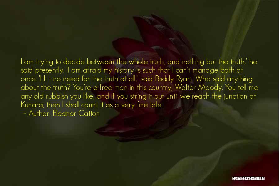 Eleanor Catton Quotes: I Am Trying To Decide Between The Whole Truth, And Nothing But The Truth,' He Said Presently. 'i Am Afraid