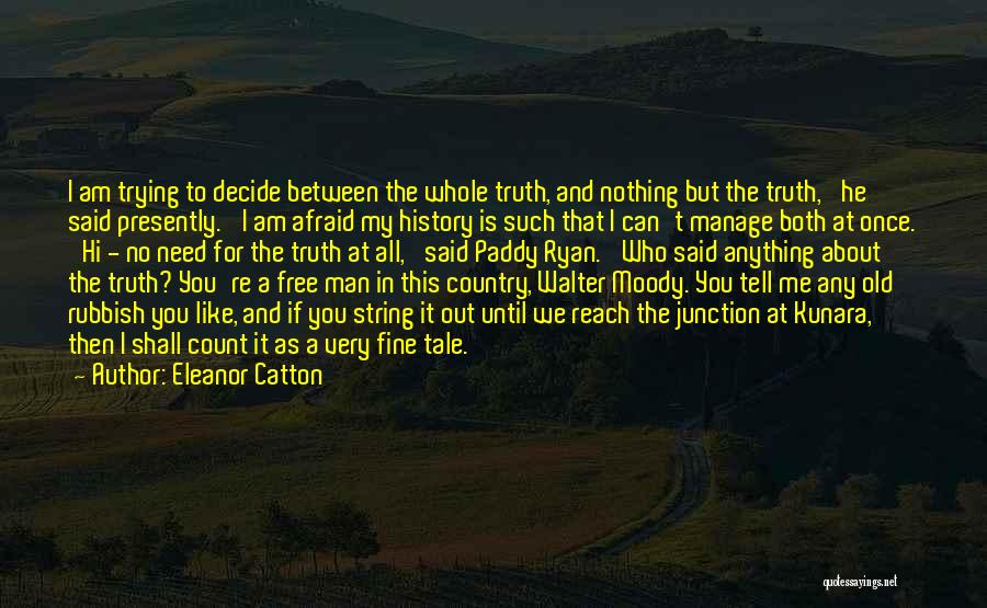 Eleanor Catton Quotes: I Am Trying To Decide Between The Whole Truth, And Nothing But The Truth,' He Said Presently. 'i Am Afraid