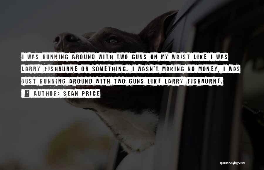 Sean Price Quotes: I Was Running Around With Two Guns On My Waist Like I Was Larry Fishburne Or Something. I Wasn't Making