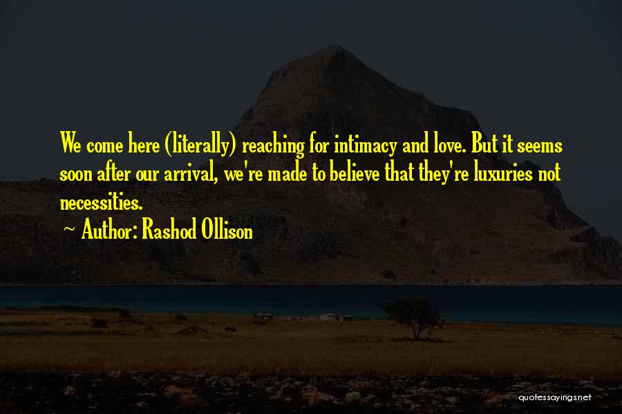 Rashod Ollison Quotes: We Come Here (literally) Reaching For Intimacy And Love. But It Seems Soon After Our Arrival, We're Made To Believe