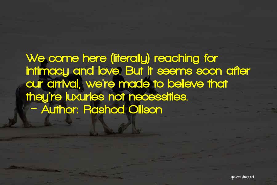 Rashod Ollison Quotes: We Come Here (literally) Reaching For Intimacy And Love. But It Seems Soon After Our Arrival, We're Made To Believe