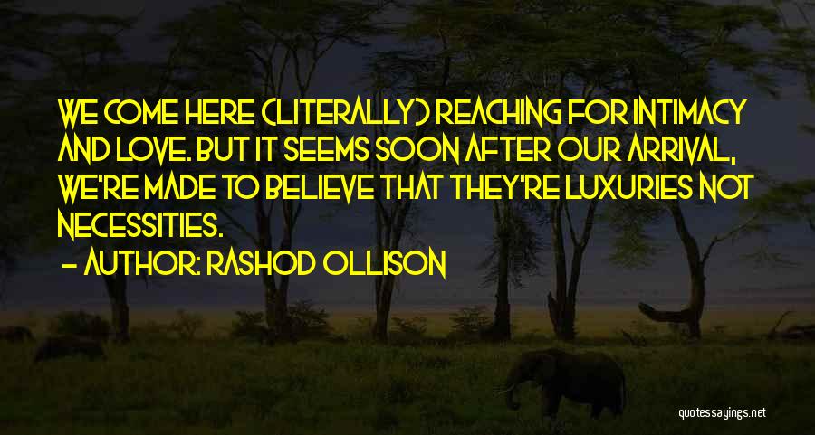 Rashod Ollison Quotes: We Come Here (literally) Reaching For Intimacy And Love. But It Seems Soon After Our Arrival, We're Made To Believe