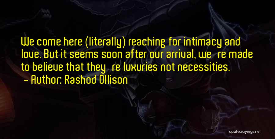 Rashod Ollison Quotes: We Come Here (literally) Reaching For Intimacy And Love. But It Seems Soon After Our Arrival, We're Made To Believe