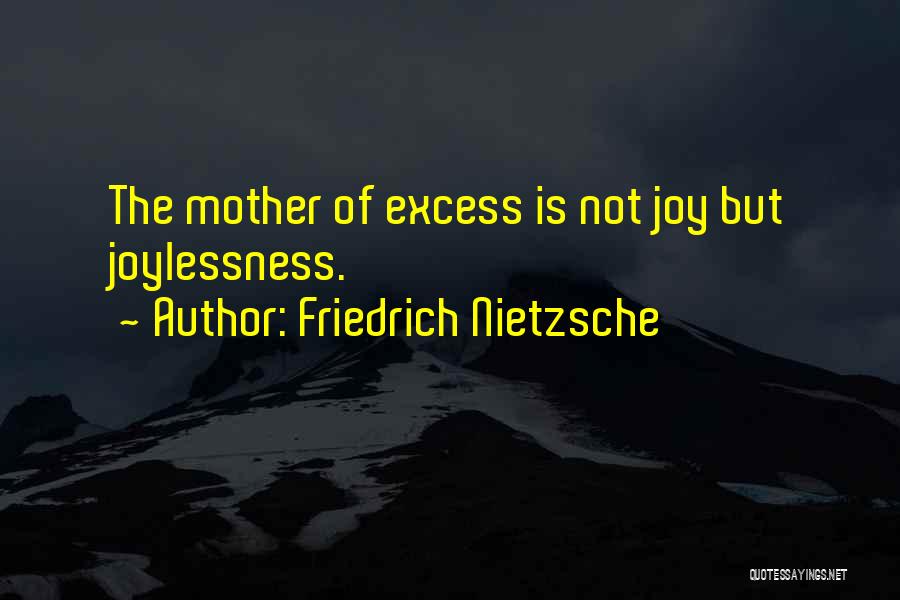 Friedrich Nietzsche Quotes: The Mother Of Excess Is Not Joy But Joylessness.