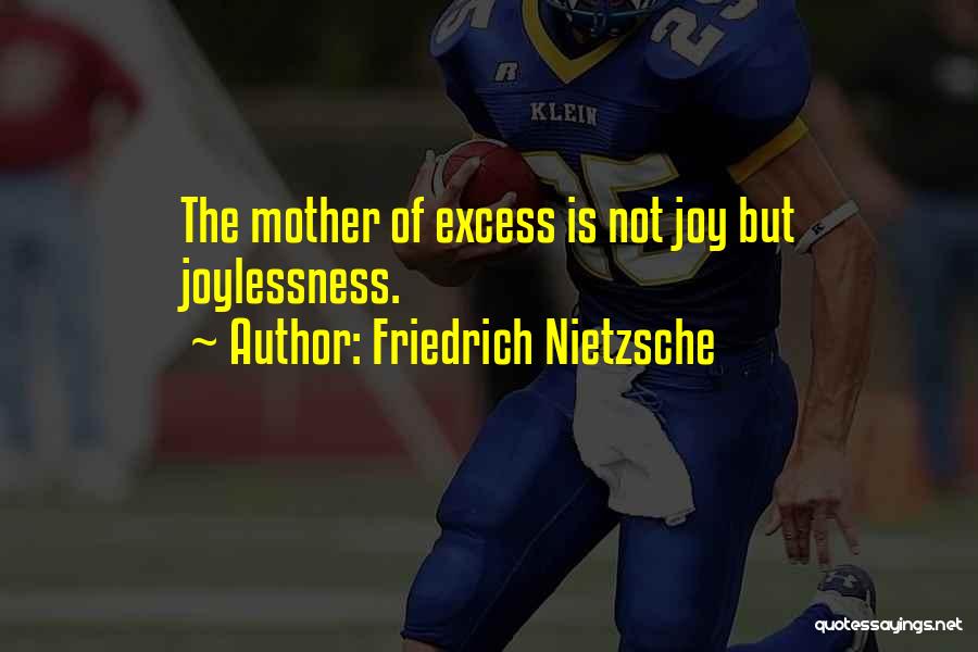 Friedrich Nietzsche Quotes: The Mother Of Excess Is Not Joy But Joylessness.