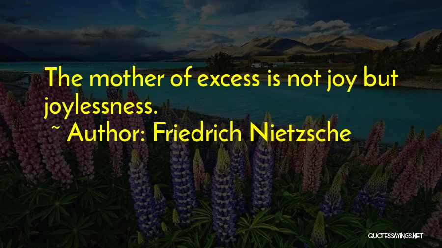 Friedrich Nietzsche Quotes: The Mother Of Excess Is Not Joy But Joylessness.