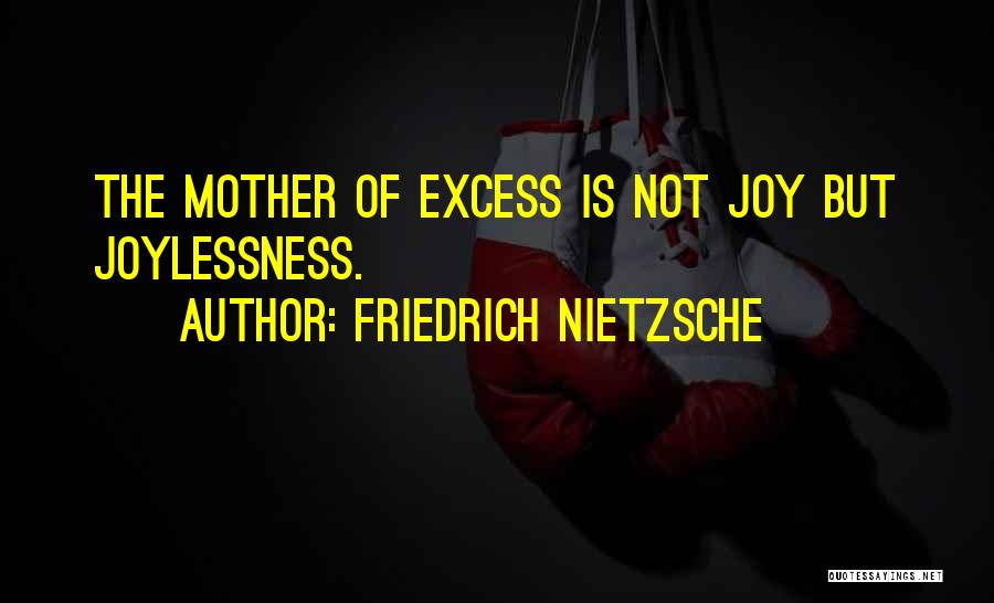 Friedrich Nietzsche Quotes: The Mother Of Excess Is Not Joy But Joylessness.