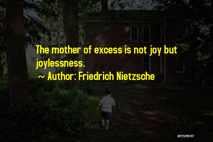 Friedrich Nietzsche Quotes: The Mother Of Excess Is Not Joy But Joylessness.