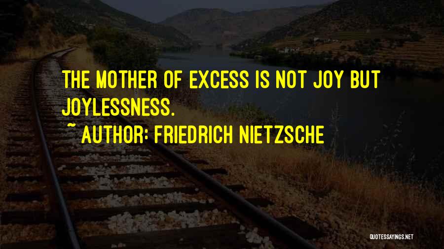 Friedrich Nietzsche Quotes: The Mother Of Excess Is Not Joy But Joylessness.
