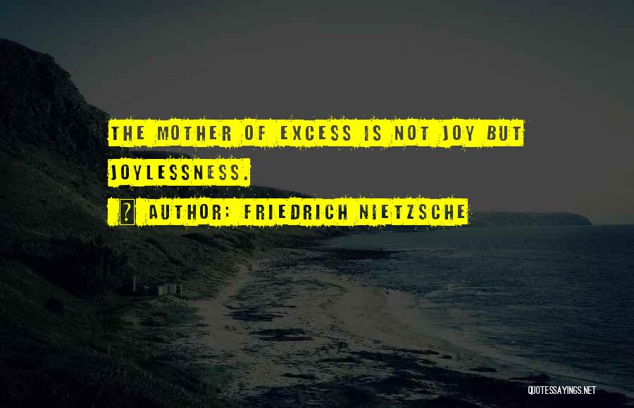 Friedrich Nietzsche Quotes: The Mother Of Excess Is Not Joy But Joylessness.