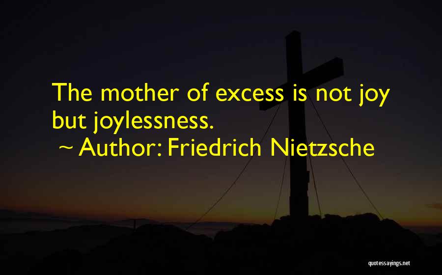 Friedrich Nietzsche Quotes: The Mother Of Excess Is Not Joy But Joylessness.