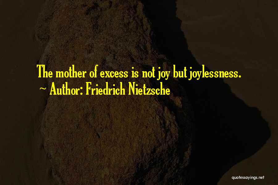 Friedrich Nietzsche Quotes: The Mother Of Excess Is Not Joy But Joylessness.