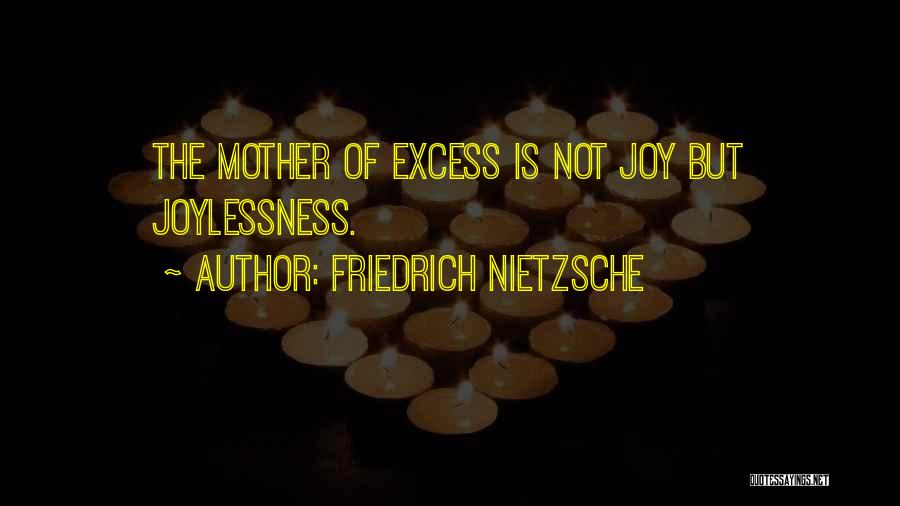 Friedrich Nietzsche Quotes: The Mother Of Excess Is Not Joy But Joylessness.