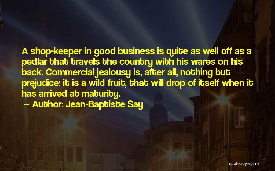 Jean-Baptiste Say Quotes: A Shop-keeper In Good Business Is Quite As Well Off As A Pedlar That Travels The Country With His Wares