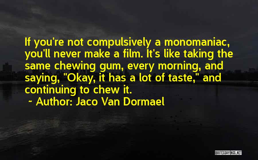 Jaco Van Dormael Quotes: If You're Not Compulsively A Monomaniac, You'll Never Make A Film. It's Like Taking The Same Chewing Gum, Every Morning,