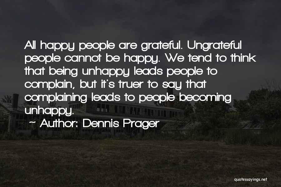 Dennis Prager Quotes: All Happy People Are Grateful. Ungrateful People Cannot Be Happy. We Tend To Think That Being Unhappy Leads People To