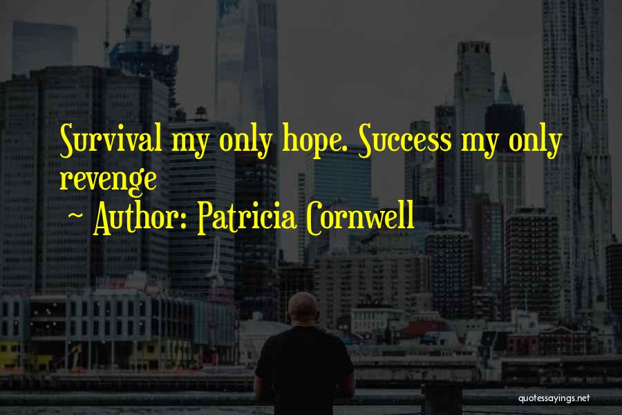 Patricia Cornwell Quotes: Survival My Only Hope. Success My Only Revenge