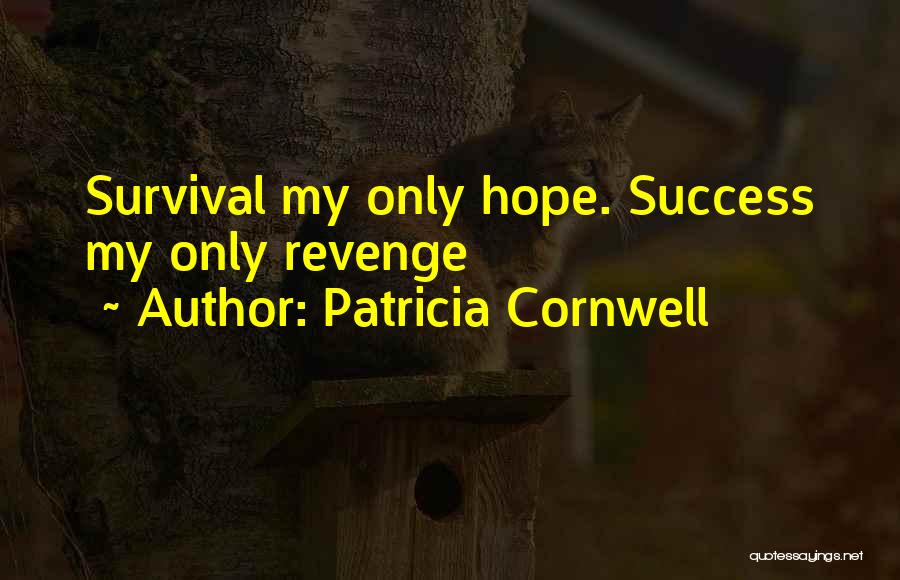 Patricia Cornwell Quotes: Survival My Only Hope. Success My Only Revenge