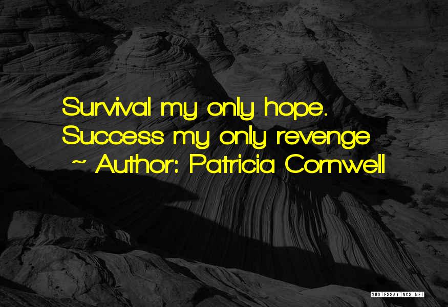 Patricia Cornwell Quotes: Survival My Only Hope. Success My Only Revenge