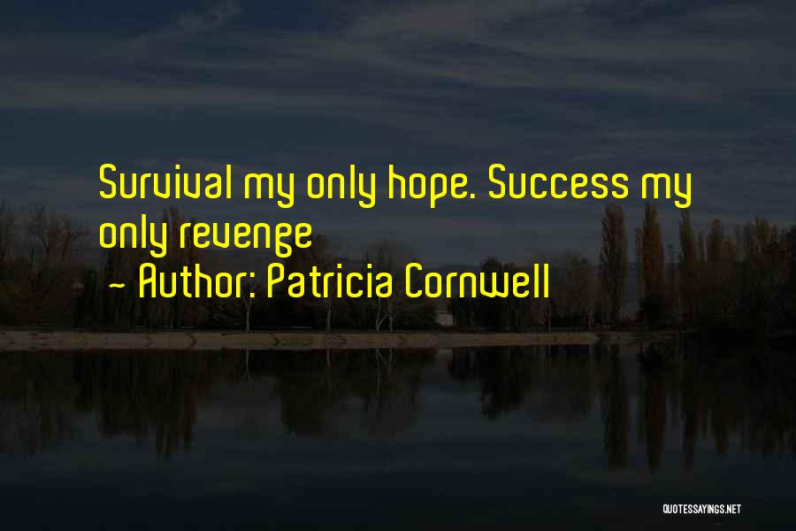 Patricia Cornwell Quotes: Survival My Only Hope. Success My Only Revenge