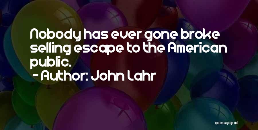John Lahr Quotes: Nobody Has Ever Gone Broke Selling Escape To The American Public.