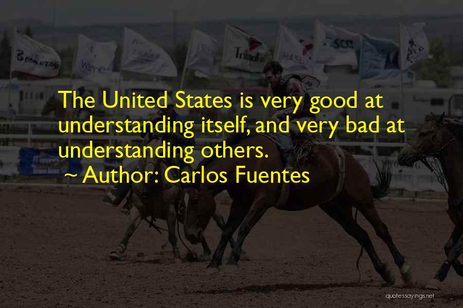 Carlos Fuentes Quotes: The United States Is Very Good At Understanding Itself, And Very Bad At Understanding Others.