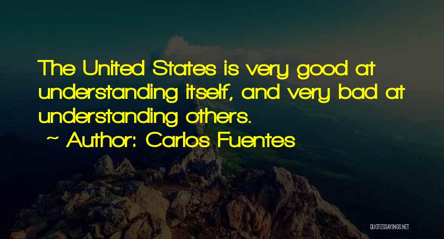 Carlos Fuentes Quotes: The United States Is Very Good At Understanding Itself, And Very Bad At Understanding Others.