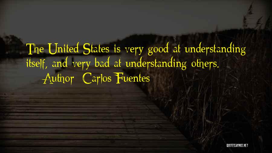 Carlos Fuentes Quotes: The United States Is Very Good At Understanding Itself, And Very Bad At Understanding Others.