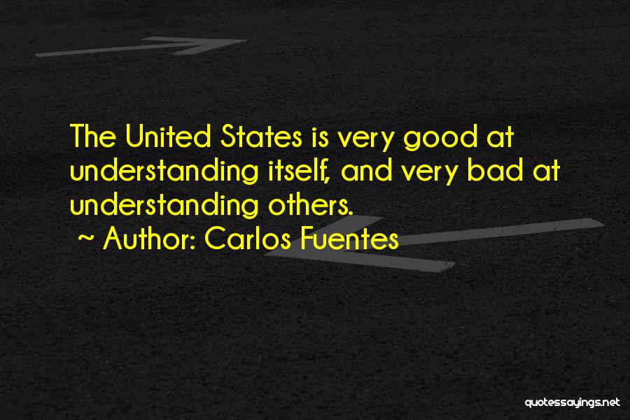 Carlos Fuentes Quotes: The United States Is Very Good At Understanding Itself, And Very Bad At Understanding Others.