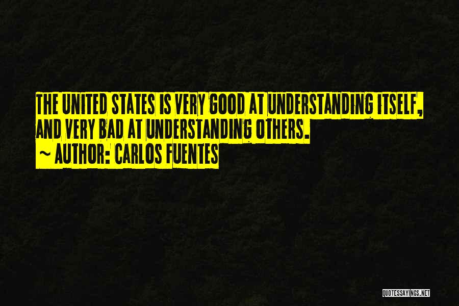 Carlos Fuentes Quotes: The United States Is Very Good At Understanding Itself, And Very Bad At Understanding Others.