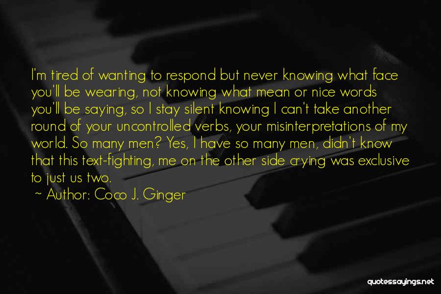 Coco J. Ginger Quotes: I'm Tired Of Wanting To Respond But Never Knowing What Face You'll Be Wearing, Not Knowing What Mean Or Nice