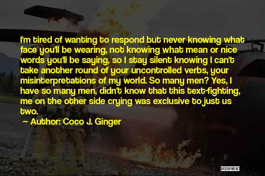 Coco J. Ginger Quotes: I'm Tired Of Wanting To Respond But Never Knowing What Face You'll Be Wearing, Not Knowing What Mean Or Nice