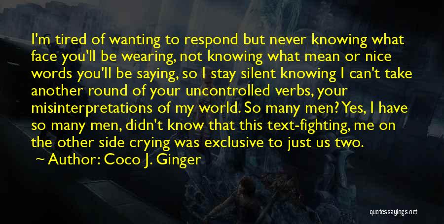 Coco J. Ginger Quotes: I'm Tired Of Wanting To Respond But Never Knowing What Face You'll Be Wearing, Not Knowing What Mean Or Nice