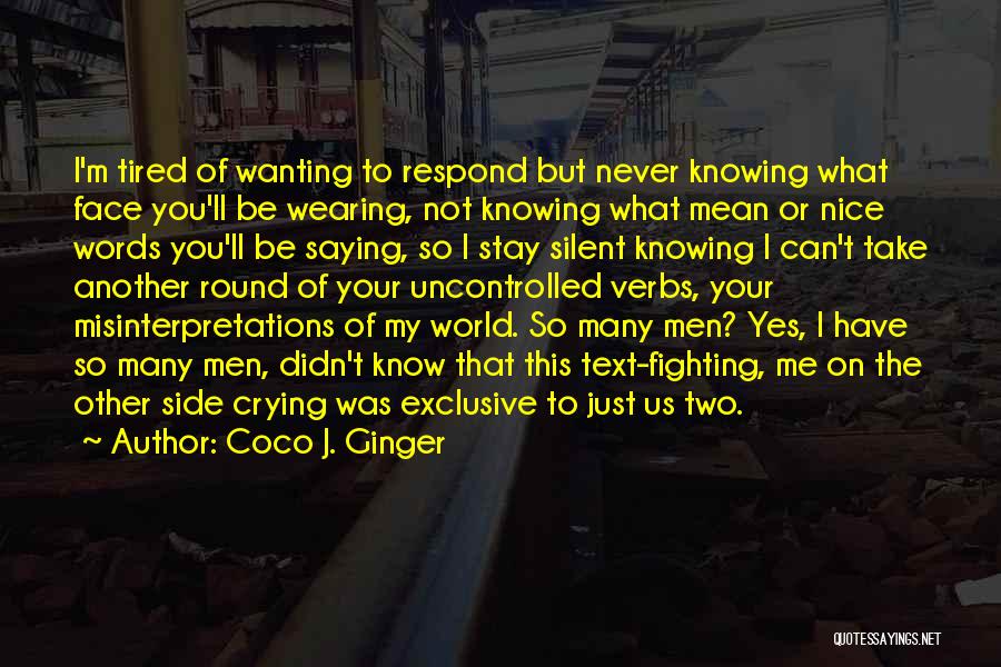 Coco J. Ginger Quotes: I'm Tired Of Wanting To Respond But Never Knowing What Face You'll Be Wearing, Not Knowing What Mean Or Nice