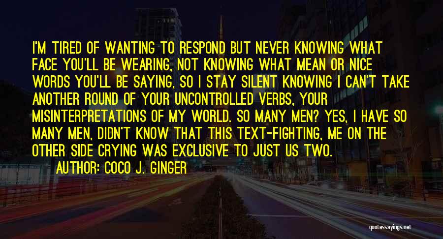 Coco J. Ginger Quotes: I'm Tired Of Wanting To Respond But Never Knowing What Face You'll Be Wearing, Not Knowing What Mean Or Nice