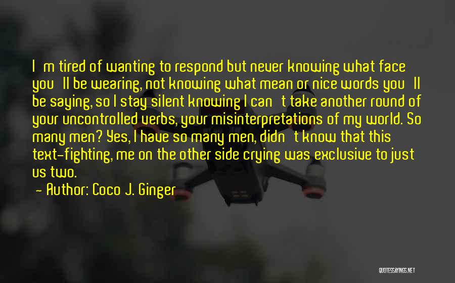 Coco J. Ginger Quotes: I'm Tired Of Wanting To Respond But Never Knowing What Face You'll Be Wearing, Not Knowing What Mean Or Nice