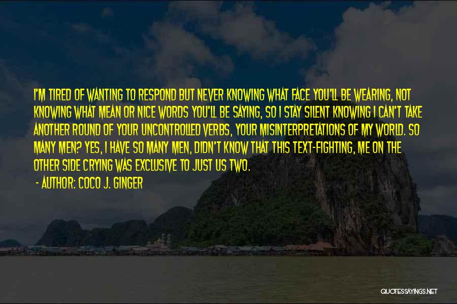 Coco J. Ginger Quotes: I'm Tired Of Wanting To Respond But Never Knowing What Face You'll Be Wearing, Not Knowing What Mean Or Nice