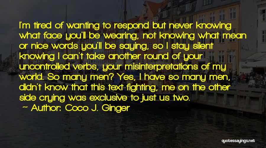 Coco J. Ginger Quotes: I'm Tired Of Wanting To Respond But Never Knowing What Face You'll Be Wearing, Not Knowing What Mean Or Nice