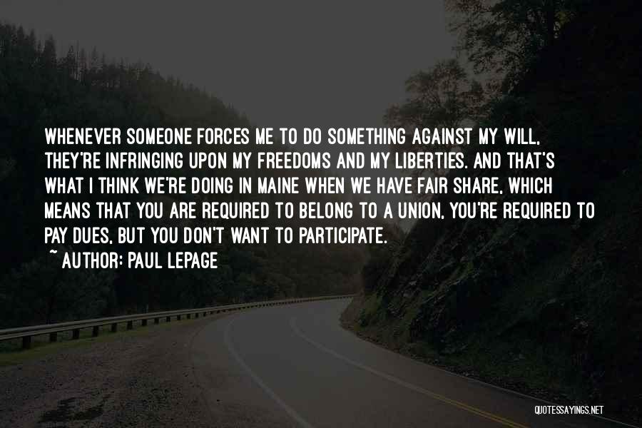 Paul LePage Quotes: Whenever Someone Forces Me To Do Something Against My Will, They're Infringing Upon My Freedoms And My Liberties. And That's
