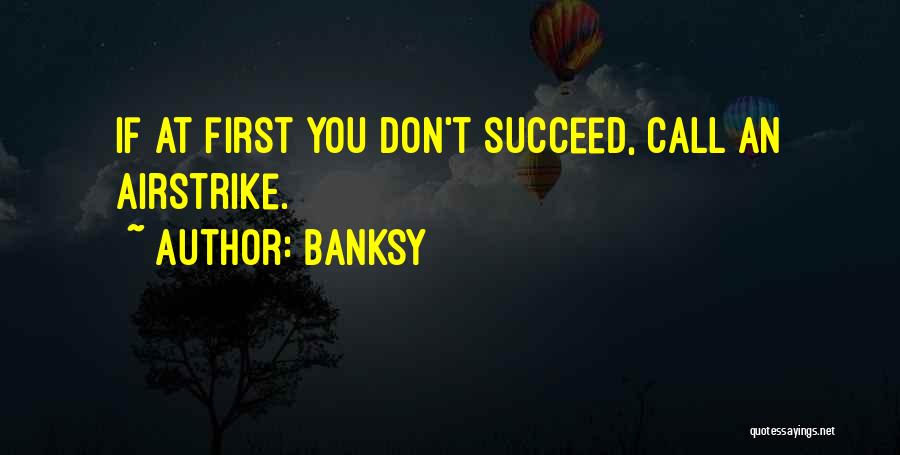 Banksy Quotes: If At First You Don't Succeed, Call An Airstrike.