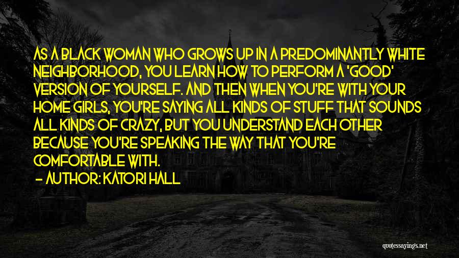 Katori Hall Quotes: As A Black Woman Who Grows Up In A Predominantly White Neighborhood, You Learn How To Perform A 'good' Version