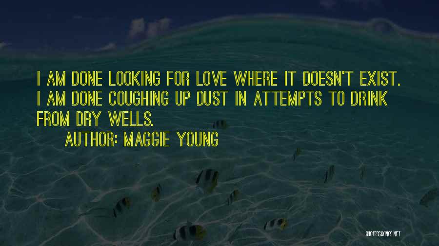 Maggie Young Quotes: I Am Done Looking For Love Where It Doesn't Exist. I Am Done Coughing Up Dust In Attempts To Drink