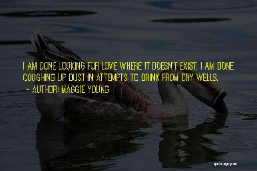 Maggie Young Quotes: I Am Done Looking For Love Where It Doesn't Exist. I Am Done Coughing Up Dust In Attempts To Drink