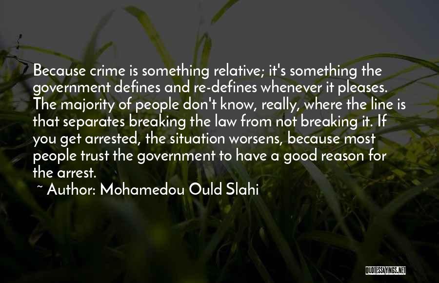 Mohamedou Ould Slahi Quotes: Because Crime Is Something Relative; It's Something The Government Defines And Re-defines Whenever It Pleases. The Majority Of People Don't