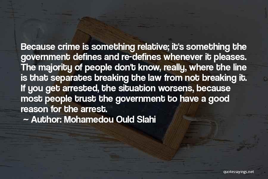 Mohamedou Ould Slahi Quotes: Because Crime Is Something Relative; It's Something The Government Defines And Re-defines Whenever It Pleases. The Majority Of People Don't